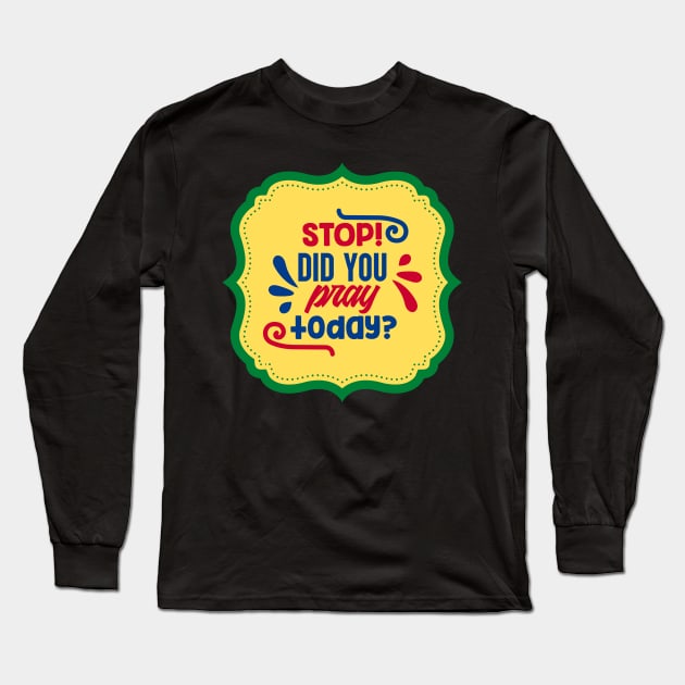 Stop Did You Pray Today Long Sleeve T-Shirt by Prayingwarrior